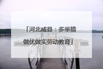 河北威县：多举措做优做实劳动教育