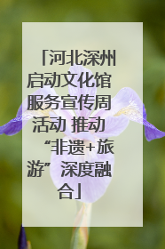 河北深州启动文化馆服务宣传周活动 推动“非遗+旅游”深度融合