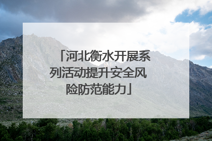 河北衡水开展系列活动提升安全风险防范能力