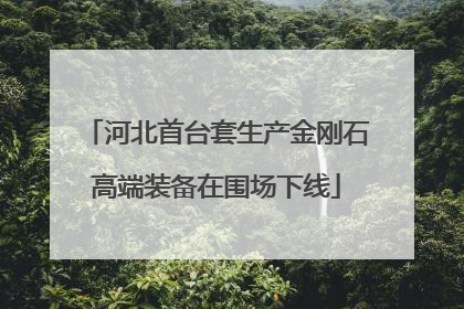 河北首台套生产金刚石高端装备在围场下线