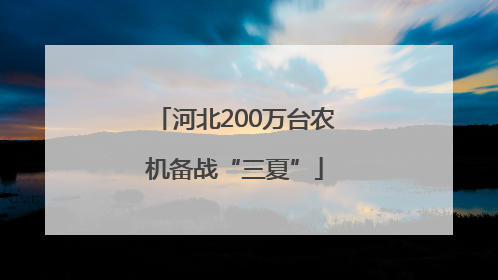 河北200万台农机备战“三夏”