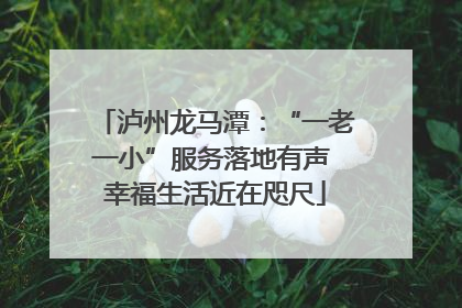 泸州龙马潭：“一老一小”服务落地有声 幸福生活近在咫尺