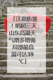 注意防暑！明起三天山东高温天气增多增强 局部最高温可达39℃