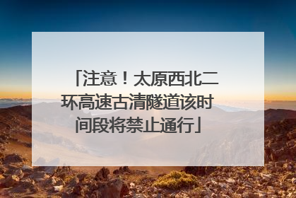 注意！太原西北二环高速古清隧道该时间段将禁止通行