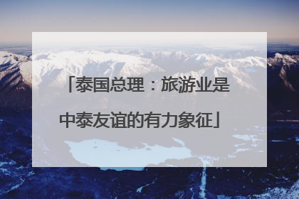 泰国总理：旅游业是中泰友谊的有力象征