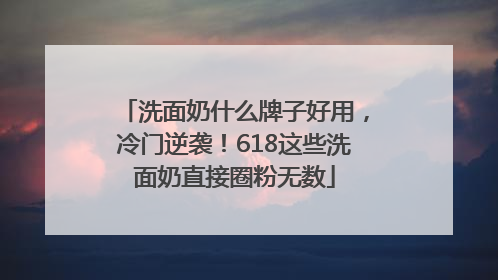 洗面奶什么牌子好用，冷门逆袭！618这些洗面奶直接圈粉无数