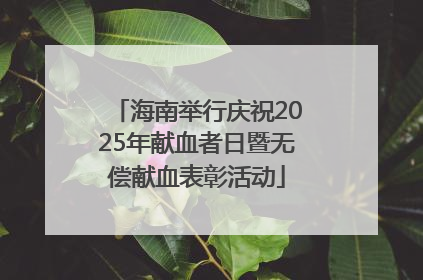 海南举行庆祝2025年献血者日暨无偿献血表彰活动