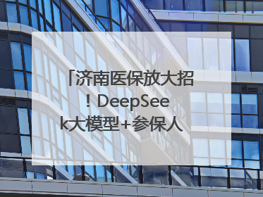 济南医保放大招！DeepSeek大模型+参保人画像 解锁AI医保管家新体验