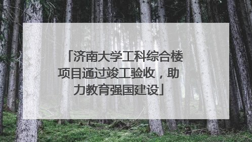 济南大学工科综合楼项目通过竣工验收，助力教育强国建设