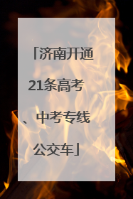 济南开通21条高考、中考专线公交车