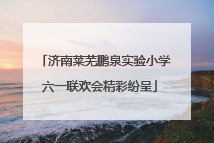 济南莱芜鹏泉实验小学六一联欢会精彩纷呈