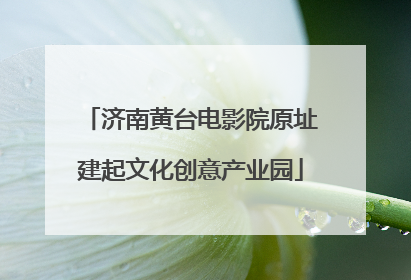 济南黄台电影院原址建起文化创意产业园