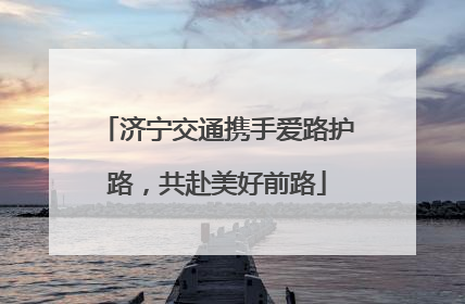济宁交通携手爱路护路，共赴美好前路