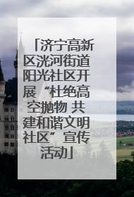 济宁高新区洸河街道阳光社区开展“杜绝高空抛物 共建和谐文明社区”宣传活动