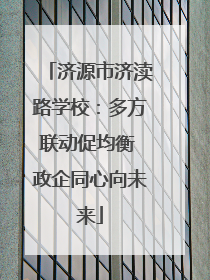 济源市济渎路学校：多方联动促均衡 政企同心向未来