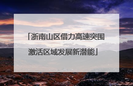 浙南山区借力高速突围 激活区域发展新潜能