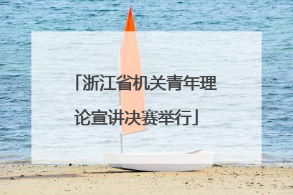 浙江省机关青年理论宣讲决赛举行