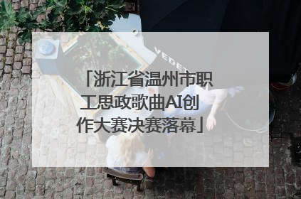 浙江省温州市职工思政歌曲AI创作大赛决赛落幕