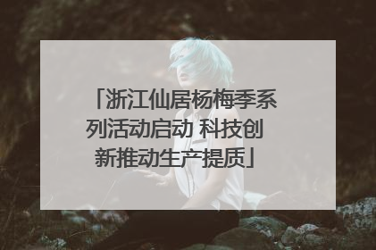 浙江仙居杨梅季系列活动启动 科技创新推动生产提质