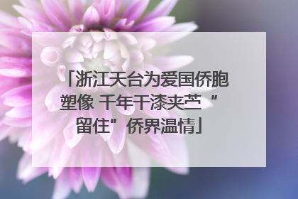 浙江天台为爱国侨胞塑像 千年干漆夹苎“留住”侨界温情