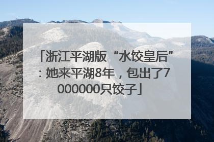 浙江平湖版“水饺皇后”：她来平湖8年，包出了7000000只饺子