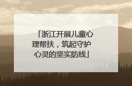 浙江开展儿童心理帮扶，筑起守护心灵的坚实防线