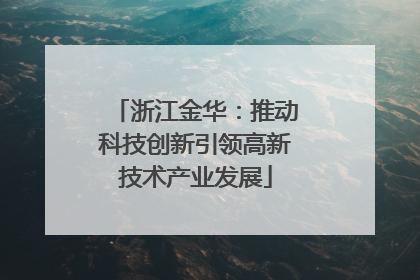 浙江金华：推动科技创新引领高新技术产业发展