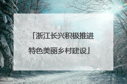 浙江长兴积极推进特色美丽乡村建设
