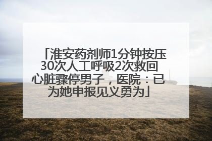 淮安药剂师1分钟按压30次人工呼吸2次救回心脏骤停男子，医院：已为她申报见义勇为