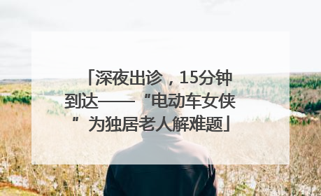 深夜出诊，15分钟到达——“电动车女侠”为独居老人解难题