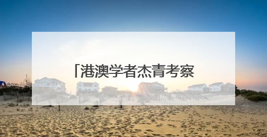 港澳学者杰青考察吉林谋多领域合作
