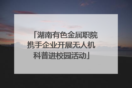 湖南有色金属职院携手企业开展无人机科普进校园活动