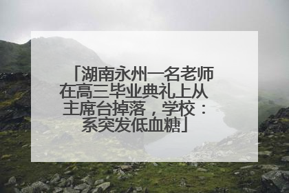 湖南永州一名老师在高三毕业典礼上从主席台掉落，学校：系突发低血糖