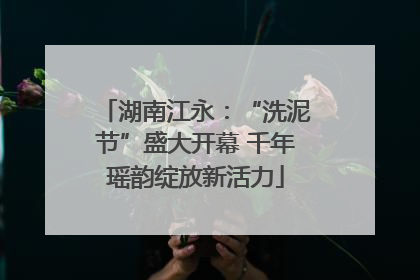 湖南江永：“洗泥节”盛大开幕 千年瑶韵绽放新活力