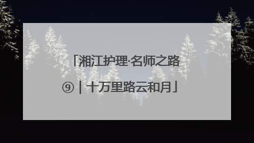 湘江护理·名师之路⑨｜十万里路云和月