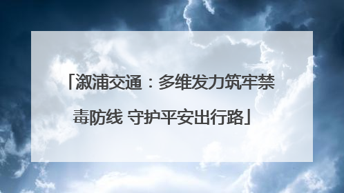 溆浦交通：多维发力筑牢禁毒防线 守护平安出行路