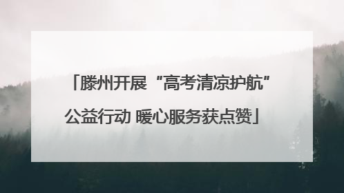 滕州开展“高考清凉护航”公益行动 暖心服务获点赞