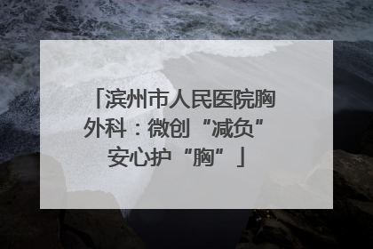 滨州市人民医院胸外科：微创“减负” 安心护“胸”