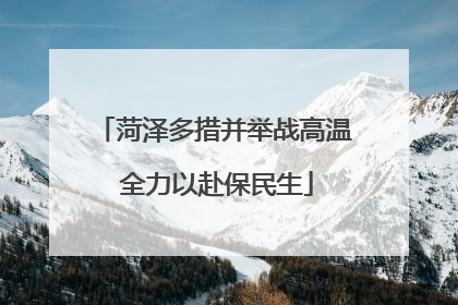菏泽多措并举战高温 全力以赴保民生