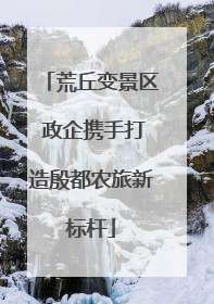 荒丘变景区 政企携手打造殷都农旅新标杆
