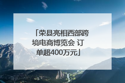 荣县亮相西部跨境电商博览会 订单超400万元