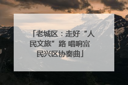 老城区：走好“人民文旅”路 唱响富民兴区协奏曲