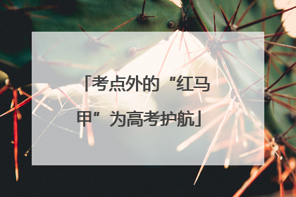 考点外的“红马甲”为高考护航