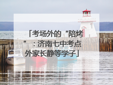 考场外的“陪烤”：济南七中考点外家长静等学子