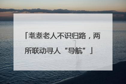 耄耋老人不识归路，两所联动寻人“导航”