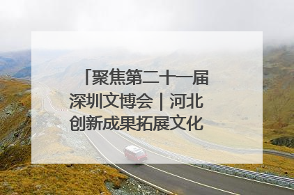 聚焦第二十一届深圳文博会｜河北创新成果拓展文化产业“朋友圈”
