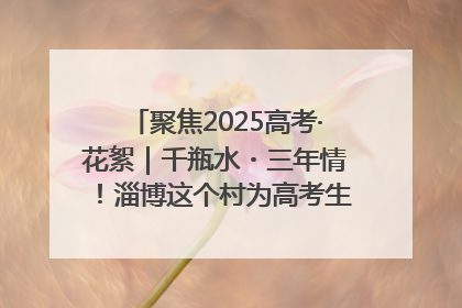 聚焦2025高考·花絮｜千瓶水・三年情！淄博这个村为高考生递上“奋进清凉”