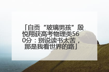 自贡“玻璃男孩”殷悦翔获高考物理类560分：别说读书太苦，那是我看世界的路