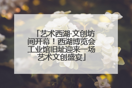 艺术西湖·文创坊间开幕！西湖博览会工业馆旧址迎来一场艺术文创盛宴