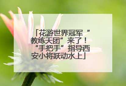 花游世界冠军“教练天团”来了！“手把手”指导西安小将跃动水上